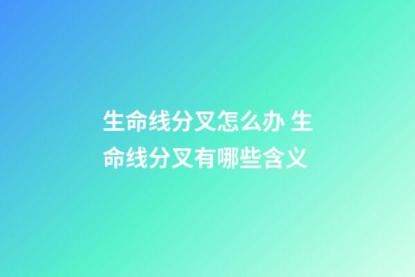 生命线分叉怎么办 生命线分叉有哪些含义